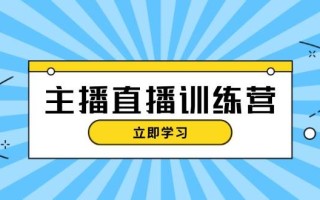 主播直播特训营：抖音直播间运营知识+开播准备+流量考核，轻松上手