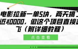 电影拉新一单5块，两天搞了近1个W，做这个项目直接起飞(附详细教程)【揭秘】