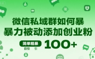 微信私域群如何暴力被动添加创业粉，简单粗暴，日引100+