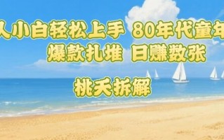 普通人小白轻松上手 80年代童年回忆杀，爆款扎堆，日入数张