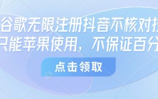 8月谷歌无限注册抖音不核对技术，只能苹果使用，不保证百分百