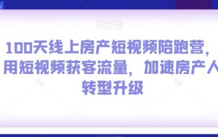 100天线上房产短视频陪跑营，用短视频获客流量，加速房产人转型升级