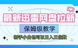 最新迅雷网盘拉新，保姆级教学，新手小白也可以日入三位数