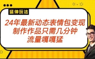 2024年最新动态表情变现包玩法 流量嘎嘎猛 从制作作品到变现保姆级教程