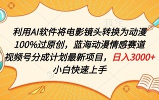 利用AI将电影镜头转换为动漫100%过原创，蓝海动漫情感赛道，视频号分成计划最新项目【揭秘】