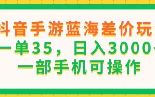 抖音手游蓝海差价玩法，一单35，日入3000+，一部手机可操作