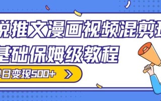 小说推文漫画视频混剪玩法，零基础保姆级教程，单日变现500+