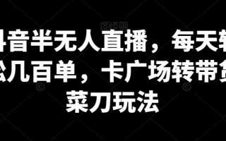 抖音半无人直播，每天轻松几百单，卡广场转带货菜刀玩法【揭秘】