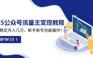 2025众公号流量主变现教程：如何稳定月入几万，新手新号也能操作