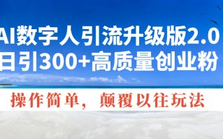 AI数字人引流升级版2.0，日引300+高质量创业粉，操作简单，颠覆以往玩法