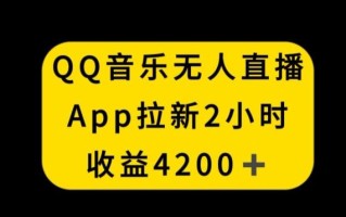 QQ音乐无人直播APP拉新，2小时收入4200，不封号新玩法【揭秘】