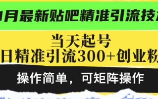 最新贴吧精准引流技术，当天起号，日精准引流300+创业粉，操作简单，可…