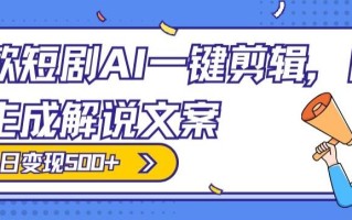爆款短剧，AI一键剪辑，自动生成解说文案，条条过原创，日入500+（+附授权渠道+AI剪辑软件+短剧资源）