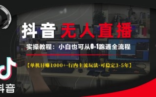 抖音无人直播实操教程【单机日入1k+行内主流玩法可稳定3-5年】小白也可从0-1跑通全流程【揭秘】