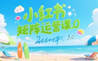 小红书矩阵运营课3.0：AI内容生产/伪原创技巧/批量产图/创业粉引流技术