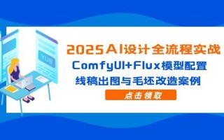 2025AI设计全流程实战：ComfyUI+Flux模型配置，线稿出图与毛坯改造案例