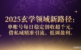 2025玄学领域新路径：单账号每日稳定创收1k+，借私域精准引流，低调盈利