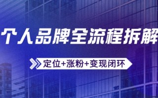 个人品牌全流程拆解：定位+涨粉+变现闭环，微信生态运营与资源整合