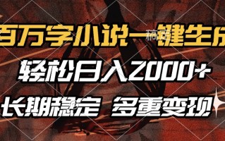 百万字小说一键生成，轻松日入2000+，长期稳定可做，多种变现方式