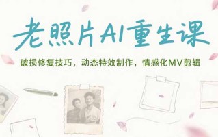 老照片AI重生课，破损修复技巧，动态特效制作，情感化MV剪辑