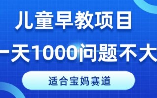 适合宝妈的赛道，儿童早教项目，一单29-49，一天1000问题不大！