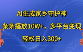 AI生成家乡守护神，条条播放10W+，多平台变现，轻松日入300+【揭秘】