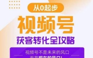 视频号获客转化全攻略，手把手教你打造爆款视频号！