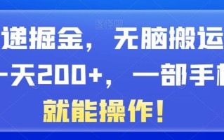 快递掘金，无脑搬运，一天200+，一部手机就能操作！