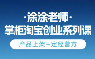 涂涂老师·淘宝无货源创业系列课(产品上架+定经营方)