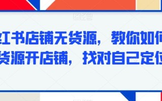 小红书店铺无货源，教你如何无货源开店铺，找对自己定位