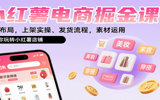 小红薯电商掘金课：选品布局，上架实操、发货流程，素材运用，带你玩转小红薯店铺