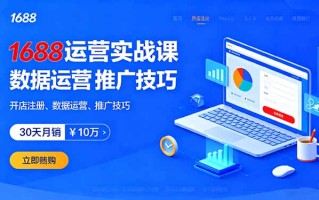 1688运营实战课：开店注册、数据运营、推广技巧，30天月销破10万+
