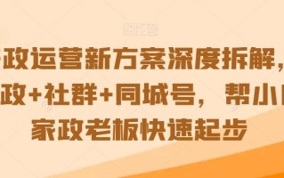 家政运营新方案深度拆解，家政+社群+同城号，帮小白家政老板快速起步