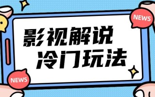 影视解说冷门玩法，搬运国外影视解说视频，小白照抄也能日入过百！【视频教程】
