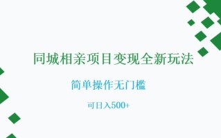 同城相亲项目变现全新玩法，简单操作无门槛，可日入500+【揭秘】