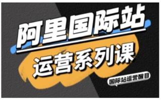阿里国际站运营系列课，涵盖精准引流、直通车与全站推实战SOP，搭配AI效率工具包与高阶增长玩法