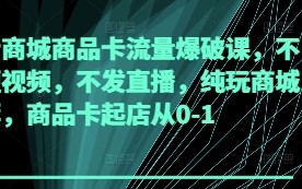 抖音商城商品卡流量爆破课，不发短视频，不发直播，纯玩商城推荐，商品卡起店从0-1
