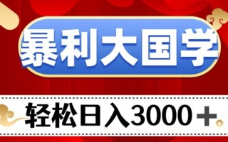 暴利大国学项目，轻松日入3000+【揭秘】