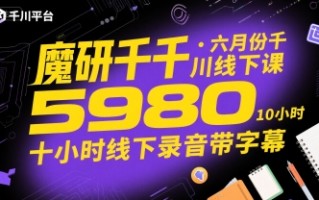 魔研千千·六月份千川线下课5980，十小时线下录音带字幕