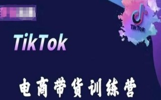 TikTok电商带货训练营，跟随时代潮流，跨境掘金