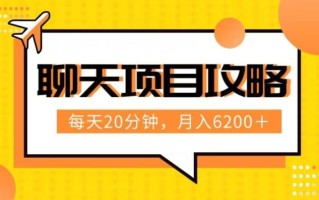 聊天项目最新玩法，每天20分钟，月入6200＋，附详细实操流程解析（六节课）【揭秘】