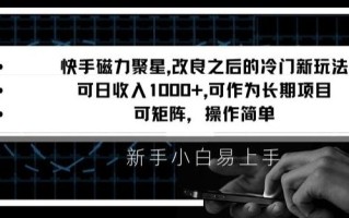 快手磁力聚星改良新玩法，可日收入1000+，矩阵操作简单，收益可观【揭秘】