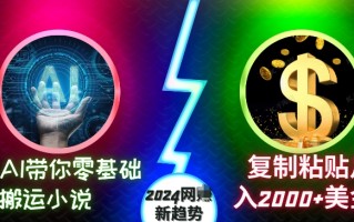 AI带你零基础搬运小说，复制粘贴月入2000+美刀，2024网创新趋势【揭秘】
