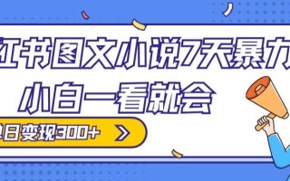 小红书图文小说7天暴力玩法，小白一看就会，单日变现300+