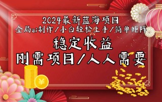 2024最新蓝海项目全局ai制作视频，小白轻松上手，简单矩阵，收入稳定