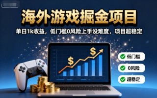 海外游戏掘金项目：单日1k收益，低门槛0风险上手没难度，项目超稳定【揭秘】