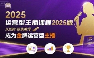 运营型主播课程2025版，从0到1教你成为金牌运营型主播