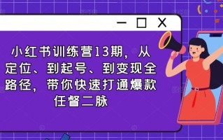 小红书训练营13期，从定位、到起号、到变现全路径，带你快速打通爆款任督二脉