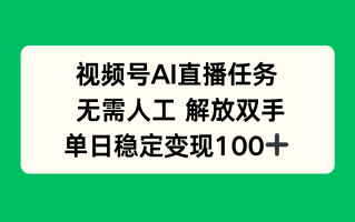 视频号AI直播任务，无需人工，解放双手，当天变现100+