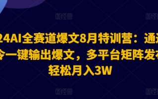 2024AI全赛道爆文8月特训营：通过AI指令一键输出爆文，多平台矩阵发布，轻松月入3W【揭秘】